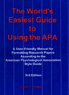 The World's Easiest Guide to Using the APA: A User-Friendly Manual for Formatting Papers According to the American Psychological Association Style Guide