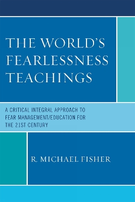 The World's Fearlessness Teachings: A Critical Integral Approach to Fear Management/Education for the 21st Century - Fisher, R Michael