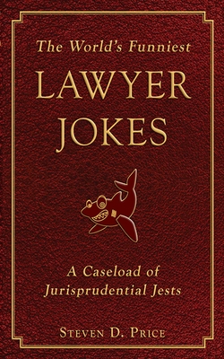 The World's Funniest Lawyer Jokes: A Caseload of Jurisprudential Jests - Price, Steven D
