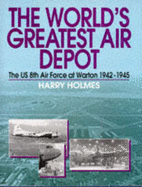 The World's Greatest Air Depot: Pictorial History of the U.S. 8th Air Force at Warton, 1942-46