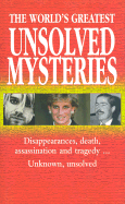 The World's Greatest Unsolved Mysteries: Disappearances, Death, Assassination, and Tragedy...Unknown, Unsolved