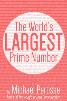 The World's Largest Prime Number: by Michael Perusse, Author of the World's Smallest Prime Number - Perusse, Michael
