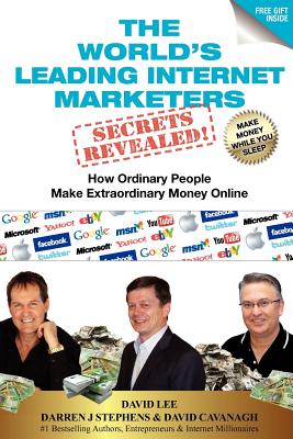 The World's Leading Internet Marketers Secrets Revealed! - Lee Kuo Cheun, David, and Stephens, Darren, and Cavanagh, David