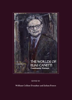 The Worlds of Elias Canetti: Centenary Essays - Donahue, William Collins (Editor), and Preece, Julian (Editor)
