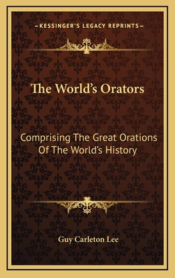 The World's Orators: Comprising the Great Orations of the World's History - Lee, Guy Carleton (Editor)