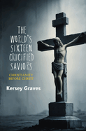 The World's Sixteen Crucified Saviors: Christianity Before Christ