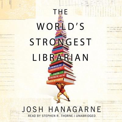 The World's Strongest Librarian: A Memoir of Tourette's, Faith, Strength, and the Power of Family - Hanagarne, Josh, and Thorne, Stephen R (Read by)