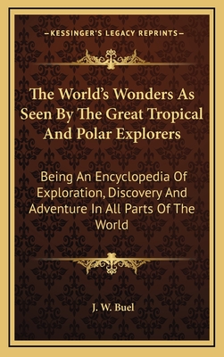 The World's Wonders As Seen By The Great Tropical And Polar Explorers: Being An Encyclopedia Of Exploration, Discovery And Adventure In All Parts Of The World - Buel, J W