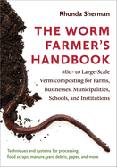 The Worm Farmer's Handbook: Mid- To Large-Scale Vermicomposting for Farms, Businesses, Municipalities, Schools, and Institutions
