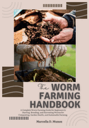 The Worm Farming Handbook: A Complete Worm Farming Guide for Beginners to Starting, Breeding, and Harvesting Worms for Composting, Garden Health, and Sustainable Farming.