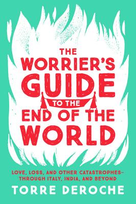 The Worrier's Guide to the End of the World: Love, Loss, and Other Catastrophes--Through Italy, India, and Beyond - Deroche, Torre