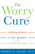 The Worry Cure: Seven Steps to Stop Worry from Stopping You - Leahy, Robert L, PhD