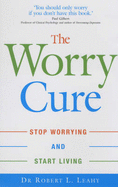 The Worry Cure: Stop Worrying and Start Living - Leahy, Robert L.