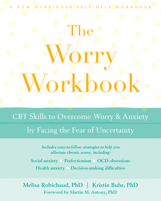 The Worry Workbook: CBT Skills to Overcome Worry and Anxiety by Facing the Fear of Uncertainty - Robichaud, Melisa, PhD, and Buhr, Kristin, PhD, and Antony, Martin M, PhD (Foreword by)