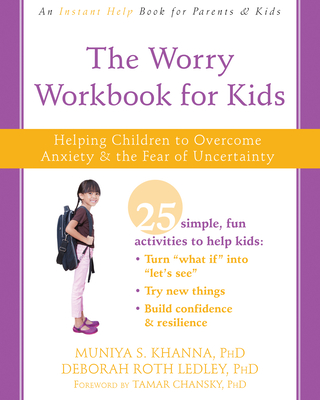 The Worry Workbook for Kids: Helping Children to Overcome Anxiety and the Fear of Uncertainty - Khanna, Muniya S, PhD, and Ledley, Deborah Roth, PhD, and Chansky, Tamar, PhD (Foreword by)