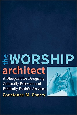 The Worship Architect: A Blueprint for Designing Culturally Relevant and Biblically Faithful Services - Cherry, Constance M