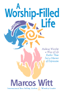 The Worship-Filled Life: Making Worship a Way of Life Rather Than Just a Manner of Expression