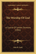 The Worship Of God: A Course Of Lenten Sermons (1902)