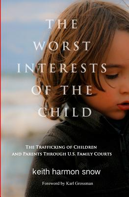 The Worst Interests of the Child: The Trafficking of Children and Parents Through U.S. Family Courts - Snow, Keith Harmon
