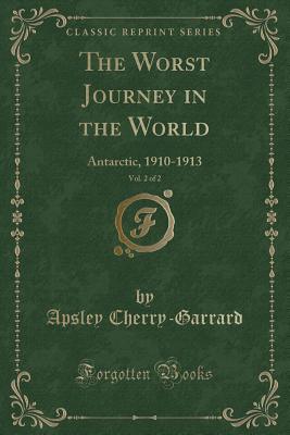 The Worst Journey in the World, Vol. 2 of 2: Antarctic, 1910-1913 (Classic Reprint) - Cherry-Garrard, Apsley