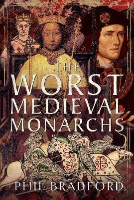 The Worst Medieval Monarchs - Bradford, Phil