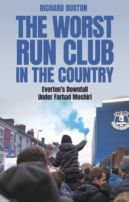 The Worst-Run Club in the Country: Everton's Downfall Under Farhad Moshiri - Buxton, Richard