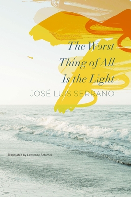 The Worst Thing of All Is the Light - Serrano, Jos Luis, and Schimel, Lawrence (Translated by)