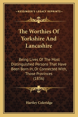 The Worthies Of Yorkshire And Lancashire: Being Lives Of The Most Distinguished Persons That Have Been Born In, Or Connected With, Those Provinces (1836) - Coleridge, Hartley