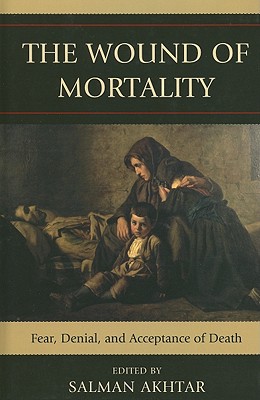 The Wound of Mortality: Fear, Denial, and Acceptance of Death - Akhtar, Salman (Editor), and Brenner, Ira (Contributions by), and Coen, Stanley J (Contributions by)