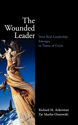 The Wounded Leader: How Real Leadership Emerges in Times of Crisis - Ackerman, Richard H, and Maslin-Ostrowski, Pat