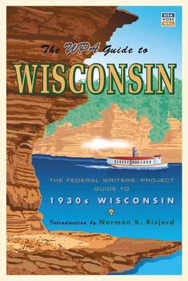 The WPA Guide to Wisconsin: The Federal Writers' Project Guide to 1930s Wisconsin - Federal Writer's Project, and Risjord, Norman K, Professor (Introduction by)