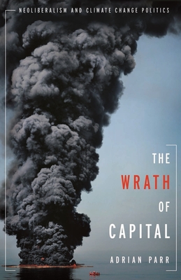 The Wrath of Capital: Neoliberalism and Climate Change Politics - Parr, Adrian