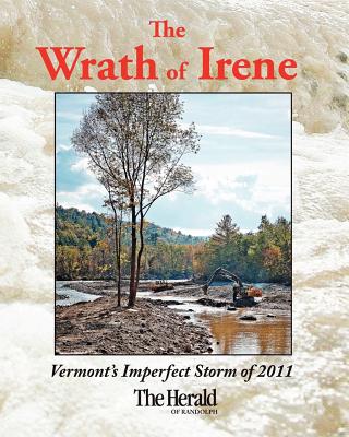 The Wrath of Irene: Vermont's Imperfect Storm of 2011 - Levesque, Sandy (Editor), and Morris, Stephen (Editor), and Drysdale, M Dickey