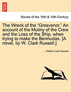 The Wreck of the Grosvenor. an Account of the Mutiny of the Crew and the Loss of the Ship, When Trying to Make the Bermudas. [A Novel, by W. Clark Russell.] Vol. II.