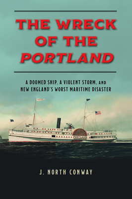 The Wreck of the Portland: A Doomed Ship, a Violent Storm, and New England's Worst Maritime Disaster - Conway, J North