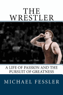 The Wrestler: A Life of Passion and the Pursuit of Greatness