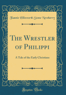 The Wrestler of Philippi: A Tale of the Early Christians (Classic Reprint)