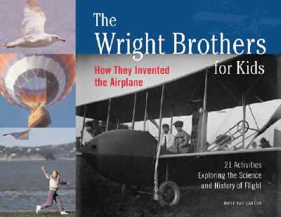 The Wright Brothers for Kids: How They Invented the Airplane, 21 Activities Exploring the Science and History of Flight - Carson, Mary Kay