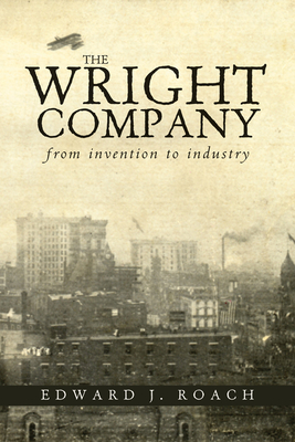 The Wright Company: From Invention to Industry - Roach, Edward J