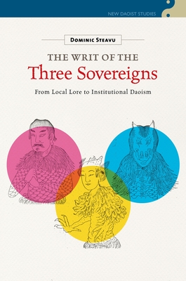 The Writ of the Three Sovereigns: From Local Lore to Institutional Daoism - Steavu, Dominic, and Lai, Chi Tim (Editor), and Bokenkamp, Stephen (Editor)