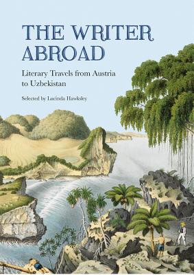 The Writer Abroad: Literary Travels from Austria to Uzbekistan - Hawksley, Lucinda (Selected by)