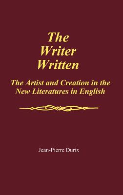 The Writer Written: The Artist and Creation in the New Literatures in English - Durix, Jean-Pierre, and Pierre Durix, Jean