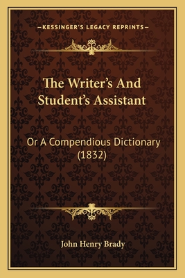 The Writer's And Student's Assistant: Or A Compendious Dictionary (1832) - Brady, John Henry