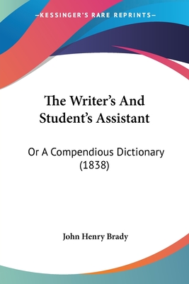 The Writer's And Student's Assistant: Or A Compendious Dictionary (1838) - Brady, John Henry