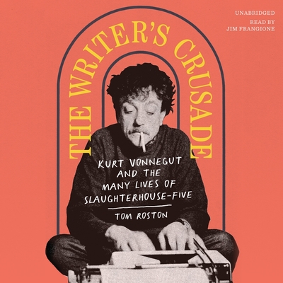 The Writer's Crusade: Kurt Vonnegut and the Many Lives of Slaughterhouse-Five - Roston, Tom, and Frangione, Jim (Read by)