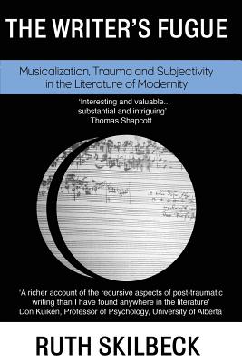 The Writer's Fugue: Musicalization, Trauma and Subjectivity in the Literature of Modernity - Skilbeck, Ruth