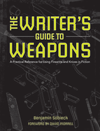 The Writers Guide to Weapons: A Practical Reference for Using Firearms and Knives in Fiction