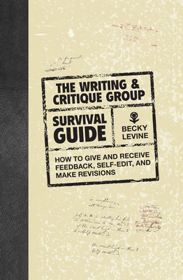 The Writing & Critique Group Survival Guide: How to Give and Receive Feedback, Self-Edit, and Make Revisions - Levine, Becky