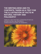 The Writing-Desk and Its Contents: Taken as a Text for the Illustration of Facts in Natural History and Philosophy