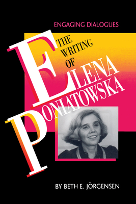 The Writing of Elena Poniatowska: Engaging Dialogues - Jorgensen, Beth E, and Jrgensen, Beth E